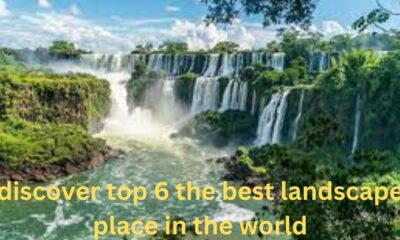 discover top 6 the best landscape place in the world